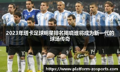 2023年塔卡足球明星排名揭晓谁将成为新一代的球场传奇
