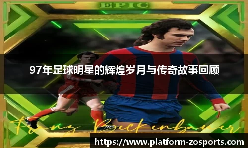 97年足球明星的辉煌岁月与传奇故事回顾