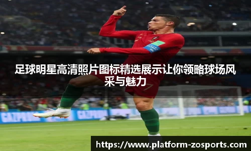 足球明星高清照片图标精选展示让你领略球场风采与魅力